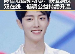 陈哲远最新动态：颜值演技双在线，低调公益持续升温
