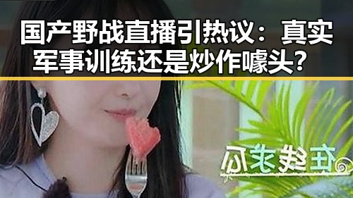 国产野战直播引热议：真实军事训练还是炒作噱头？