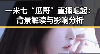 一米七“瓜哥”直播崛起:背景解读与影响分析