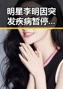 明星李明因突发疾病暂停工作，官方确认无生命危险