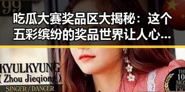 吃瓜大赛奖品区大揭秘:这个五彩缤纷的奖品世界让人心动不已!✨