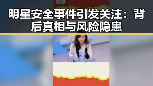 明星安全事件引发关注:背后真相与风险隐患