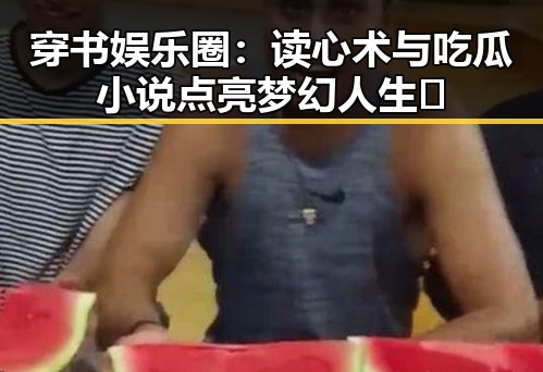 穿书娱乐圈:读心术与吃瓜小说点亮梦幻人生✨