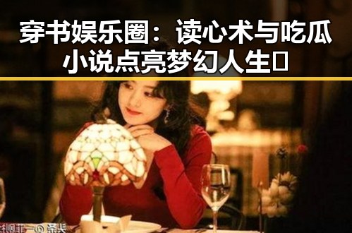 穿书娱乐圈:读心术与吃瓜小说点亮梦幻人生✨