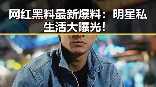 网红黑料最新爆料:明星私生活大曝光!