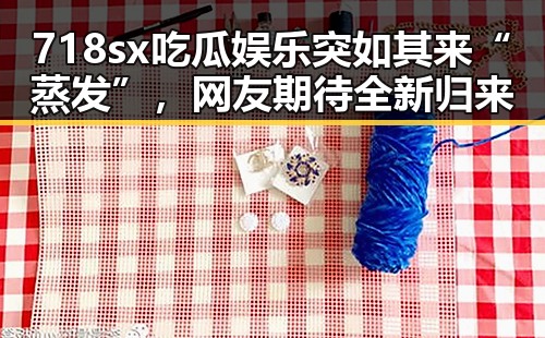 718sx吃瓜娱乐突如其来“蒸发”,网友期待全新归来