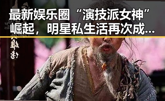 最新娱乐圈“演技派女神”崛起,明星私生活再次成为焦点