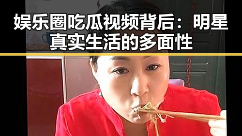 娱乐圈吃瓜视频背后:明星真实生活的多面性