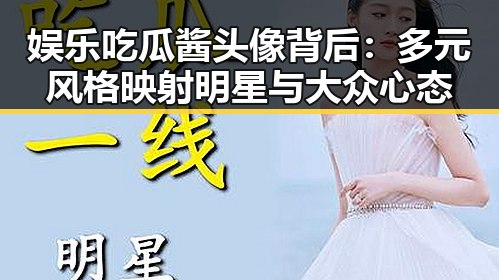 娱乐吃瓜酱头像背后:多元风格映射明星与大众心态