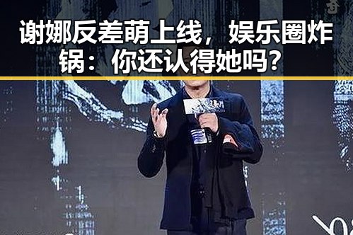 谢娜反差萌上线,娱乐圈炸锅:你还认得她吗?