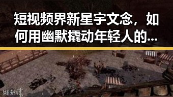 短视频界新星宇文念,如何用幽默撬动年轻人的心?